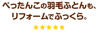 ぺったんこの羽毛ふとんも、リフォームでふっくら